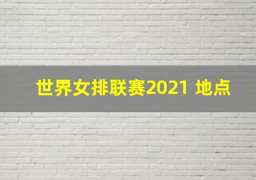 世界女排联赛2021 地点